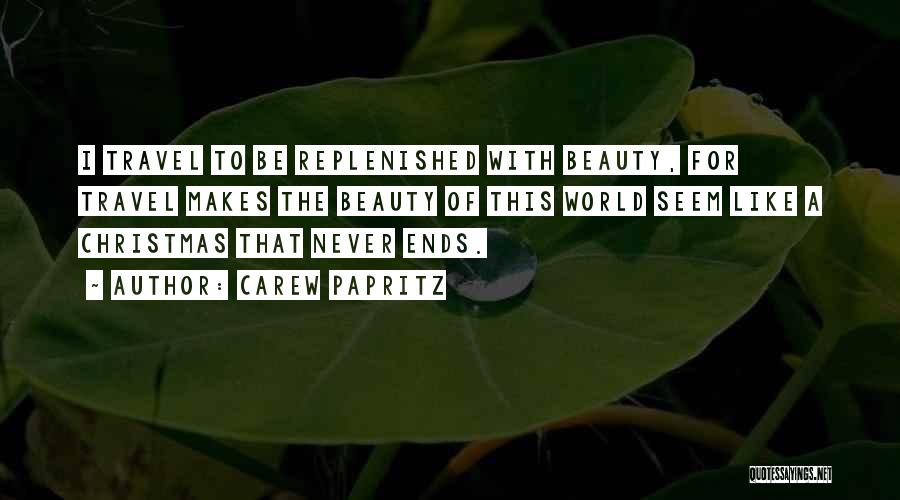 Carew Papritz Quotes: I Travel To Be Replenished With Beauty, For Travel Makes The Beauty Of This World Seem Like A Christmas That