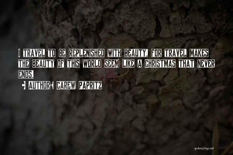 Carew Papritz Quotes: I Travel To Be Replenished With Beauty, For Travel Makes The Beauty Of This World Seem Like A Christmas That