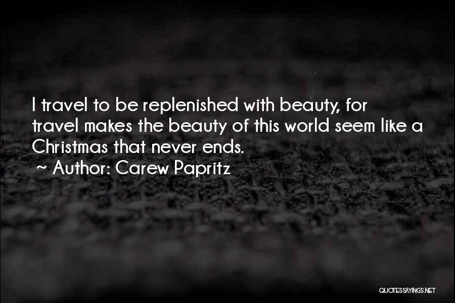 Carew Papritz Quotes: I Travel To Be Replenished With Beauty, For Travel Makes The Beauty Of This World Seem Like A Christmas That