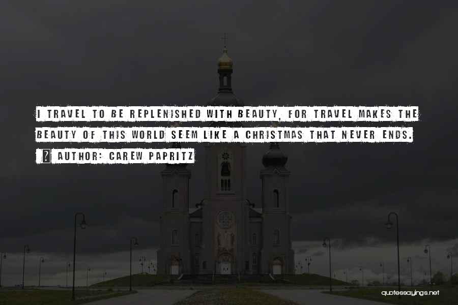 Carew Papritz Quotes: I Travel To Be Replenished With Beauty, For Travel Makes The Beauty Of This World Seem Like A Christmas That