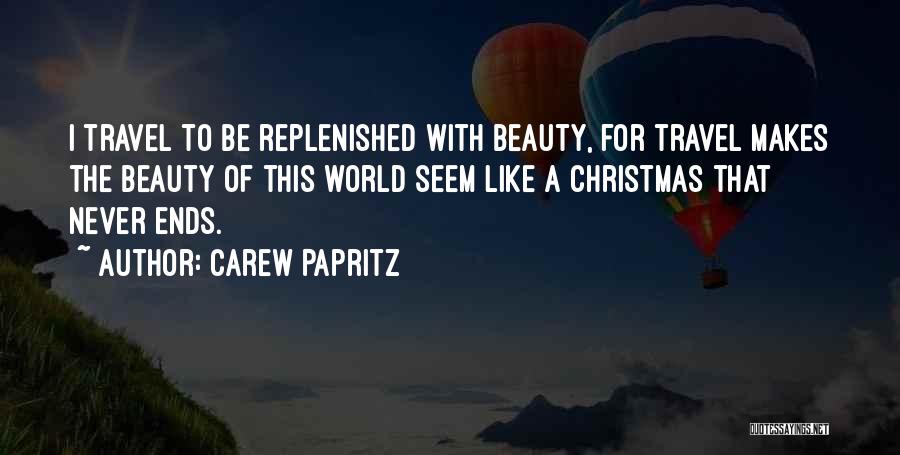 Carew Papritz Quotes: I Travel To Be Replenished With Beauty, For Travel Makes The Beauty Of This World Seem Like A Christmas That