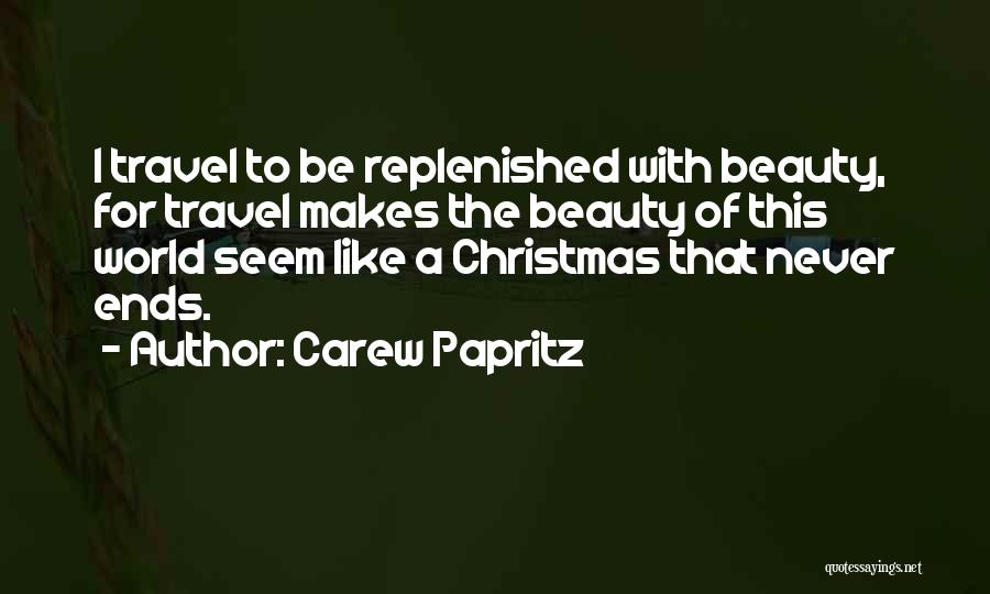 Carew Papritz Quotes: I Travel To Be Replenished With Beauty, For Travel Makes The Beauty Of This World Seem Like A Christmas That