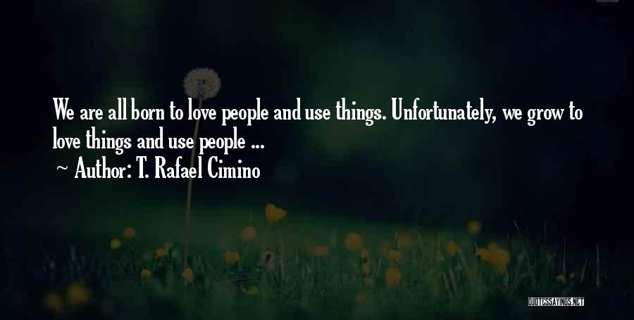 T. Rafael Cimino Quotes: We Are All Born To Love People And Use Things. Unfortunately, We Grow To Love Things And Use People ...