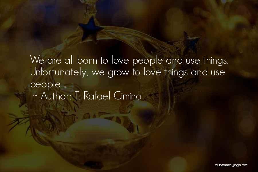 T. Rafael Cimino Quotes: We Are All Born To Love People And Use Things. Unfortunately, We Grow To Love Things And Use People ...