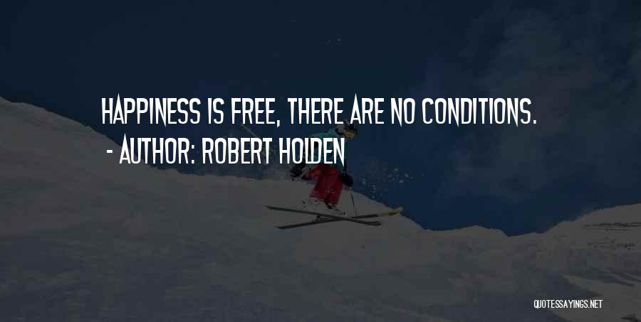 Robert Holden Quotes: Happiness Is Free, There Are No Conditions.