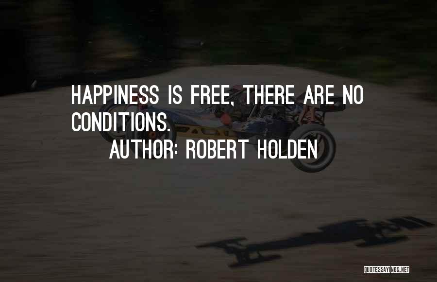 Robert Holden Quotes: Happiness Is Free, There Are No Conditions.