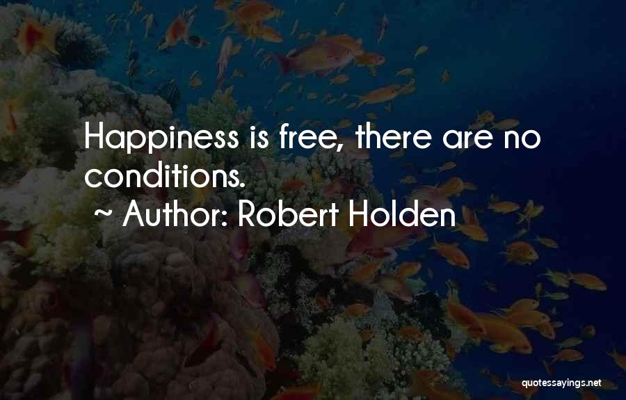 Robert Holden Quotes: Happiness Is Free, There Are No Conditions.