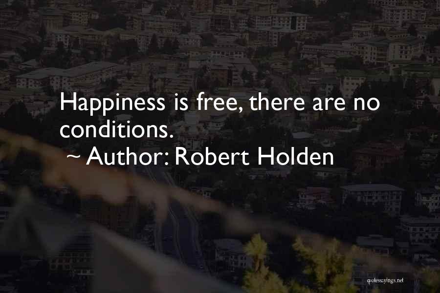 Robert Holden Quotes: Happiness Is Free, There Are No Conditions.