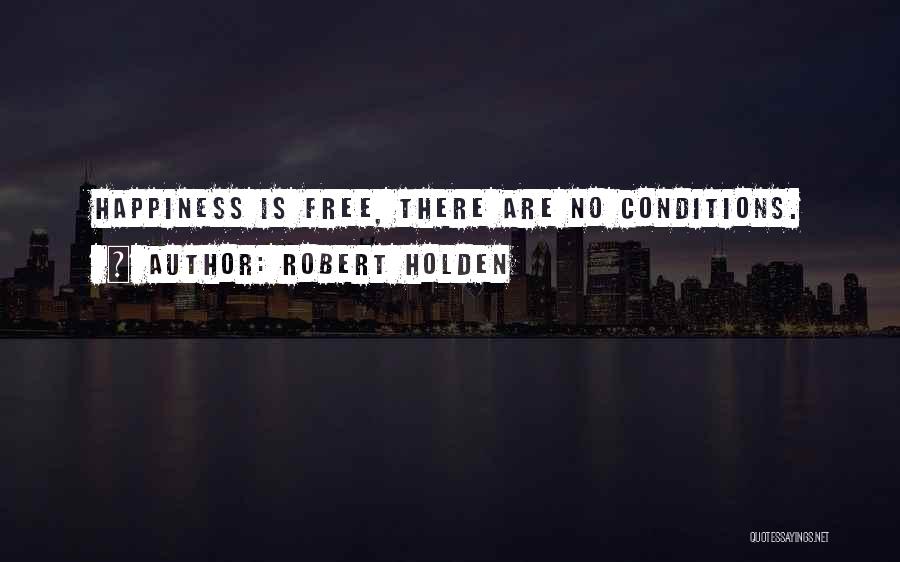 Robert Holden Quotes: Happiness Is Free, There Are No Conditions.