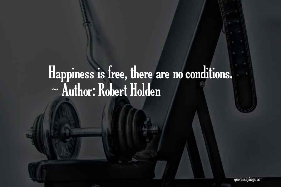 Robert Holden Quotes: Happiness Is Free, There Are No Conditions.