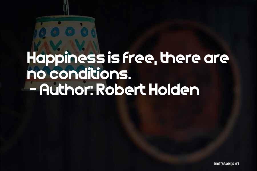 Robert Holden Quotes: Happiness Is Free, There Are No Conditions.