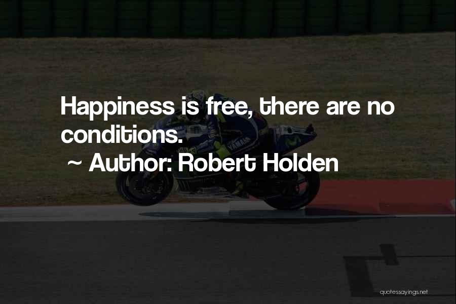 Robert Holden Quotes: Happiness Is Free, There Are No Conditions.