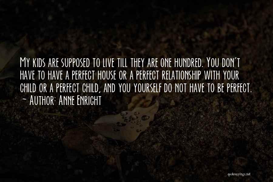 Anne Enright Quotes: My Kids Are Supposed To Live Till They Are One Hundred. You Don't Have To Have A Perfect House Or