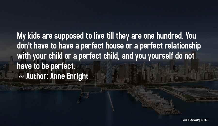 Anne Enright Quotes: My Kids Are Supposed To Live Till They Are One Hundred. You Don't Have To Have A Perfect House Or