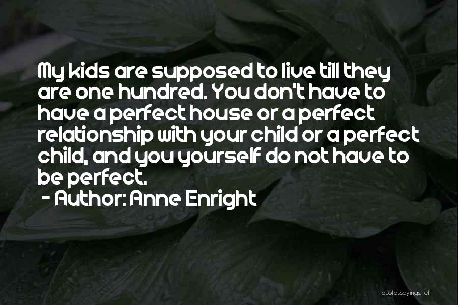 Anne Enright Quotes: My Kids Are Supposed To Live Till They Are One Hundred. You Don't Have To Have A Perfect House Or