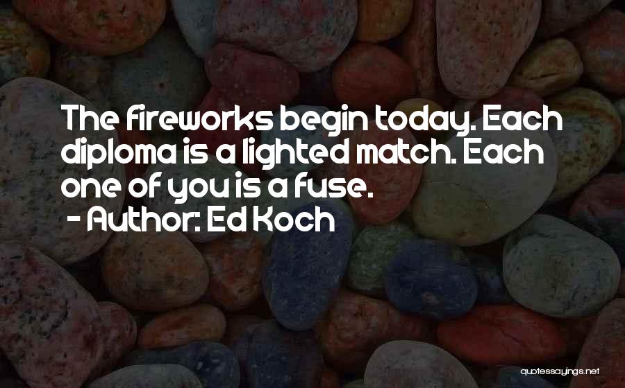 Ed Koch Quotes: The Fireworks Begin Today. Each Diploma Is A Lighted Match. Each One Of You Is A Fuse.