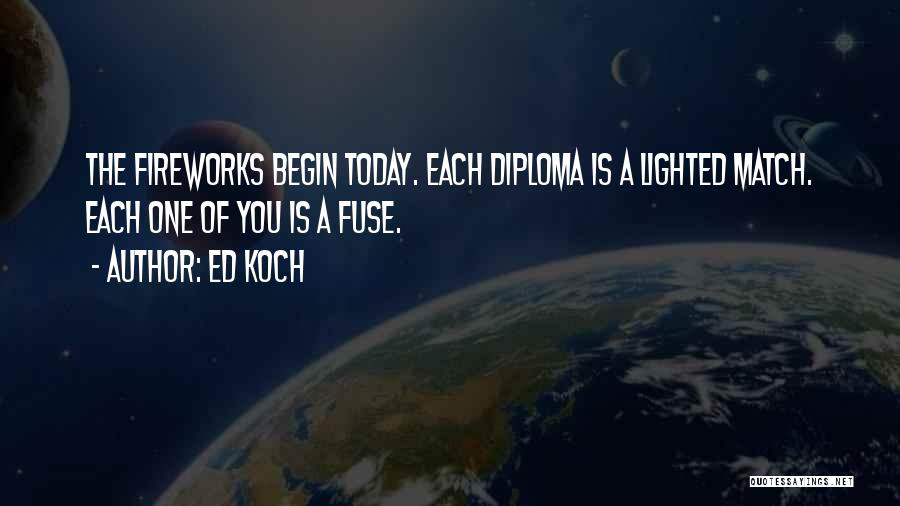Ed Koch Quotes: The Fireworks Begin Today. Each Diploma Is A Lighted Match. Each One Of You Is A Fuse.