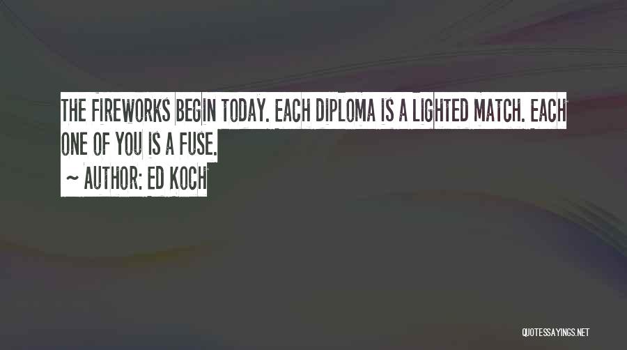 Ed Koch Quotes: The Fireworks Begin Today. Each Diploma Is A Lighted Match. Each One Of You Is A Fuse.