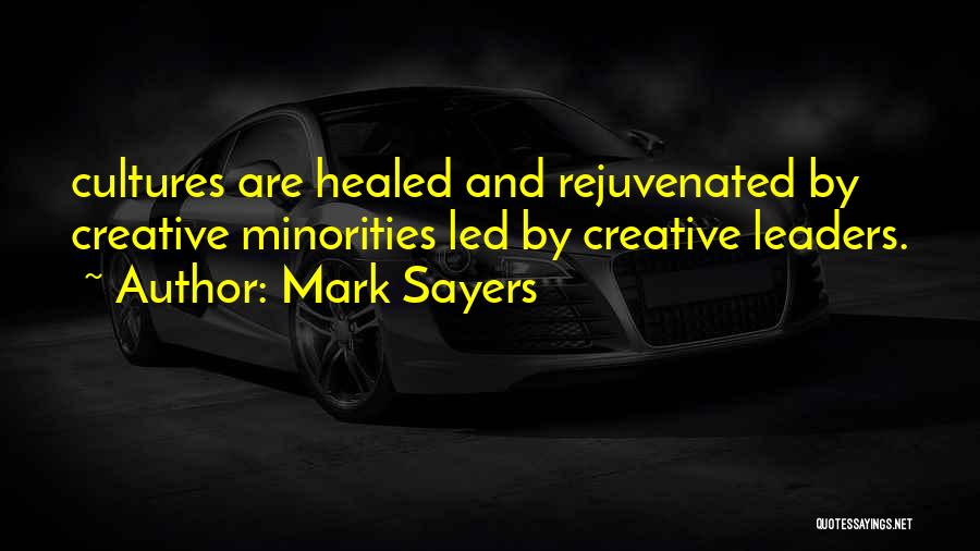 Mark Sayers Quotes: Cultures Are Healed And Rejuvenated By Creative Minorities Led By Creative Leaders.