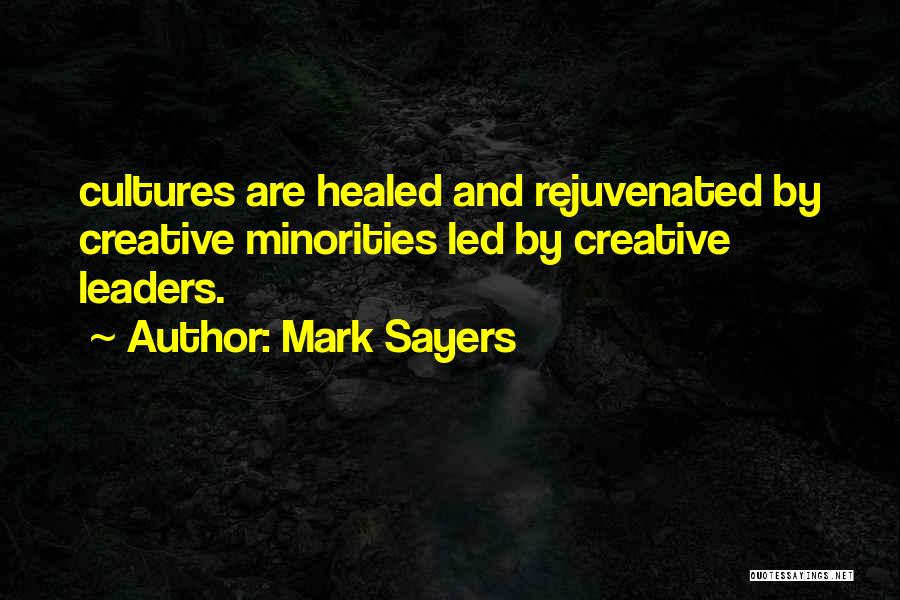 Mark Sayers Quotes: Cultures Are Healed And Rejuvenated By Creative Minorities Led By Creative Leaders.