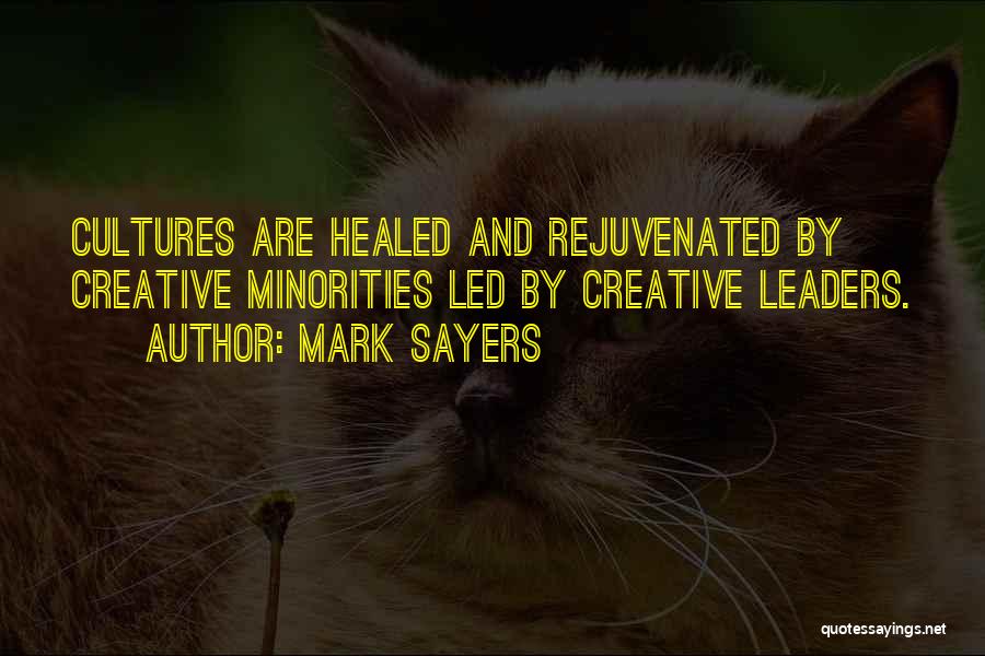Mark Sayers Quotes: Cultures Are Healed And Rejuvenated By Creative Minorities Led By Creative Leaders.