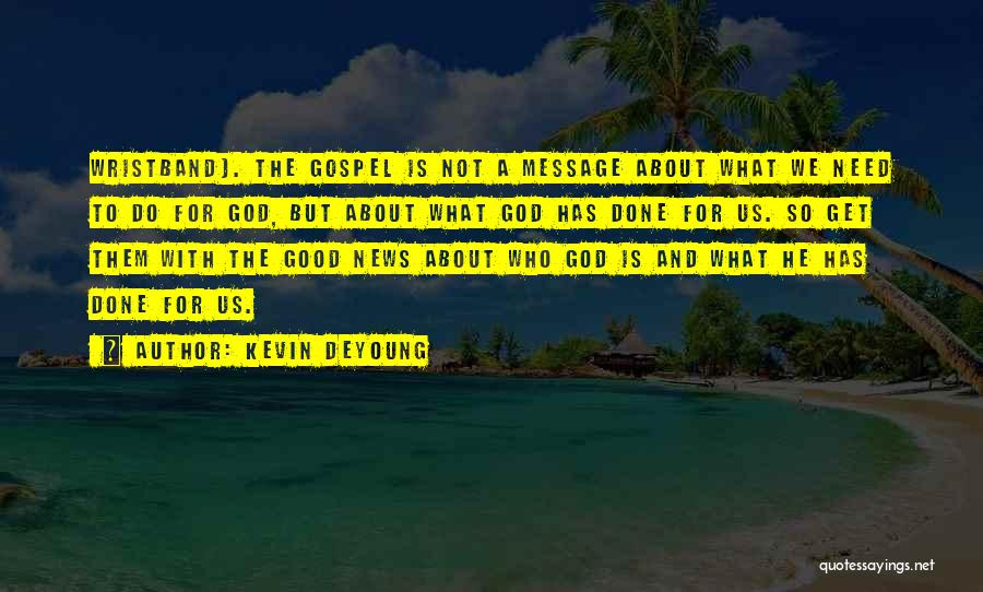 Kevin DeYoung Quotes: Wristband). The Gospel Is Not A Message About What We Need To Do For God, But About What God Has