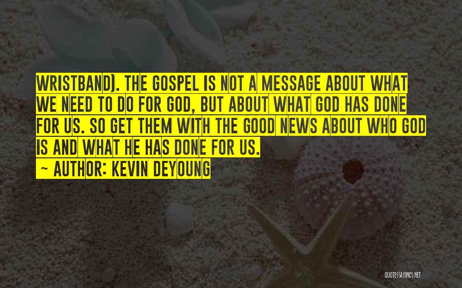Kevin DeYoung Quotes: Wristband). The Gospel Is Not A Message About What We Need To Do For God, But About What God Has