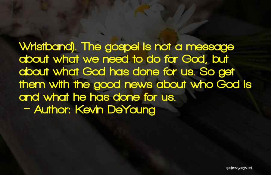 Kevin DeYoung Quotes: Wristband). The Gospel Is Not A Message About What We Need To Do For God, But About What God Has