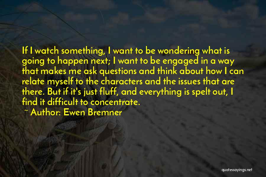 Ewen Bremner Quotes: If I Watch Something, I Want To Be Wondering What Is Going To Happen Next; I Want To Be Engaged