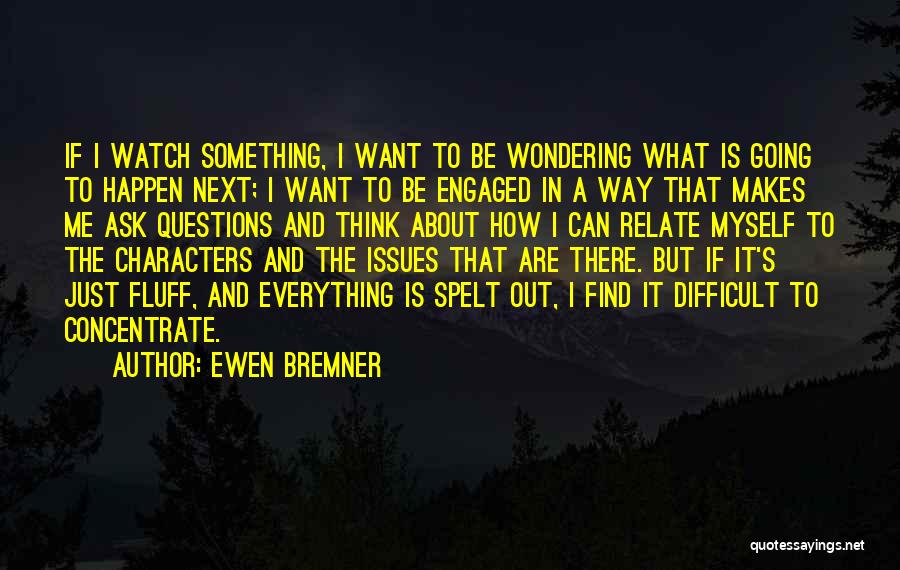 Ewen Bremner Quotes: If I Watch Something, I Want To Be Wondering What Is Going To Happen Next; I Want To Be Engaged