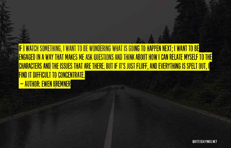 Ewen Bremner Quotes: If I Watch Something, I Want To Be Wondering What Is Going To Happen Next; I Want To Be Engaged