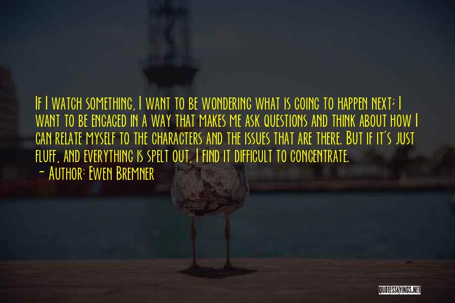 Ewen Bremner Quotes: If I Watch Something, I Want To Be Wondering What Is Going To Happen Next; I Want To Be Engaged