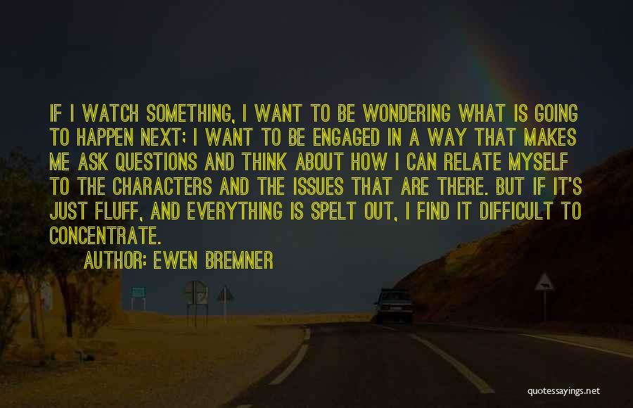 Ewen Bremner Quotes: If I Watch Something, I Want To Be Wondering What Is Going To Happen Next; I Want To Be Engaged