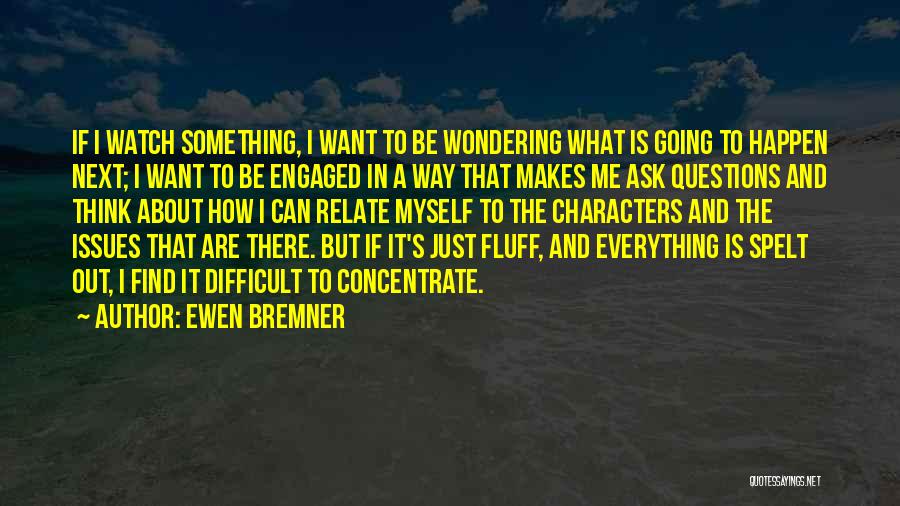 Ewen Bremner Quotes: If I Watch Something, I Want To Be Wondering What Is Going To Happen Next; I Want To Be Engaged