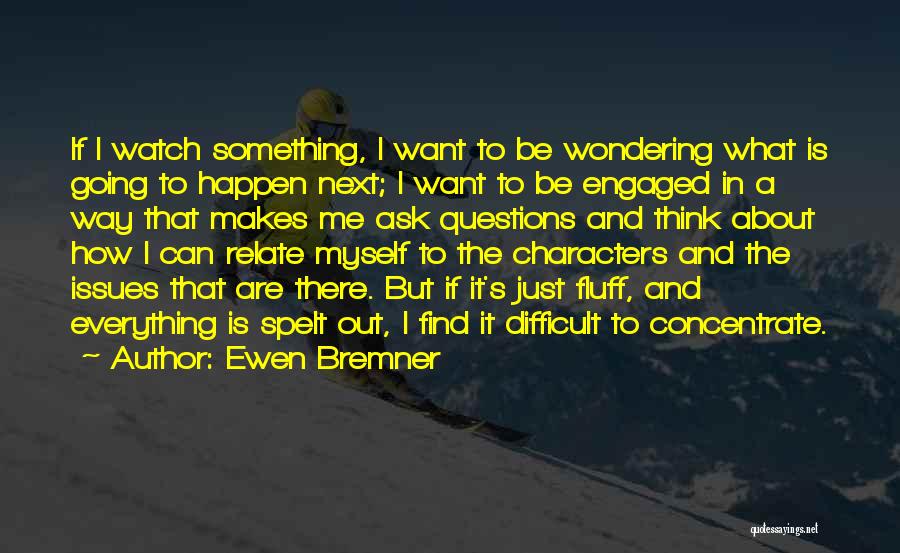 Ewen Bremner Quotes: If I Watch Something, I Want To Be Wondering What Is Going To Happen Next; I Want To Be Engaged