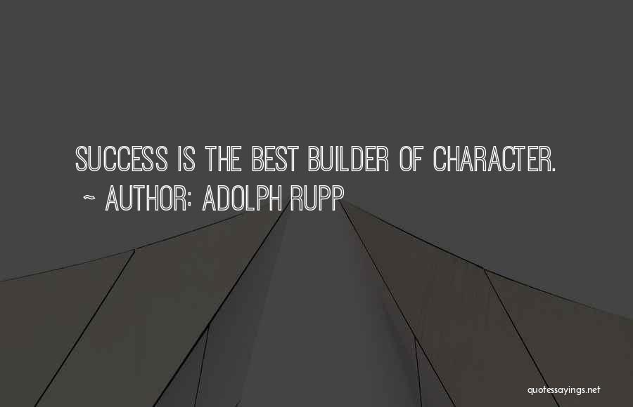 Adolph Rupp Quotes: Success Is The Best Builder Of Character.