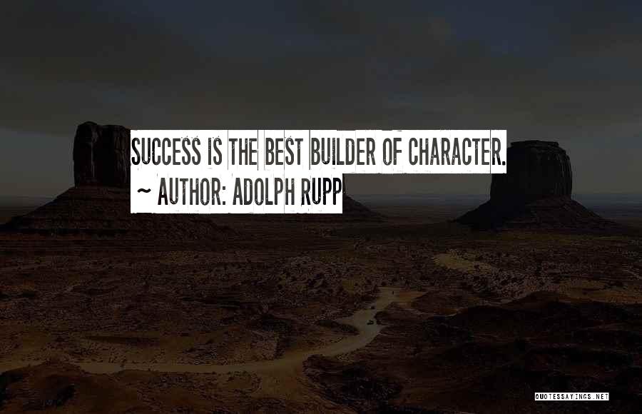 Adolph Rupp Quotes: Success Is The Best Builder Of Character.