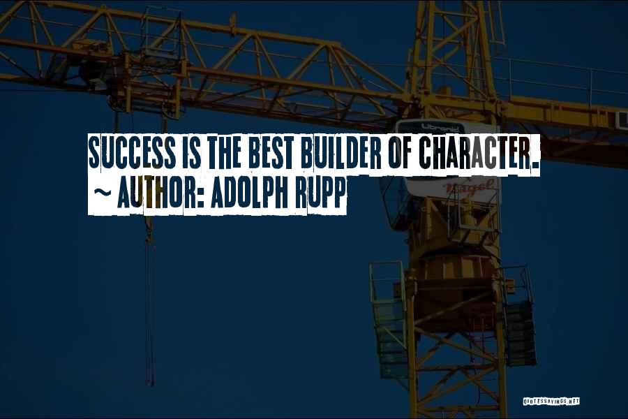 Adolph Rupp Quotes: Success Is The Best Builder Of Character.
