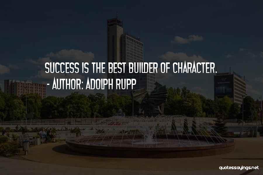 Adolph Rupp Quotes: Success Is The Best Builder Of Character.