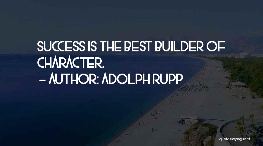 Adolph Rupp Quotes: Success Is The Best Builder Of Character.