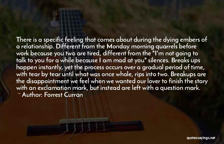 Forrest Curran Quotes: There Is A Specific Feeling That Comes About During The Dying Embers Of A Relationship. Different From The Monday Morning