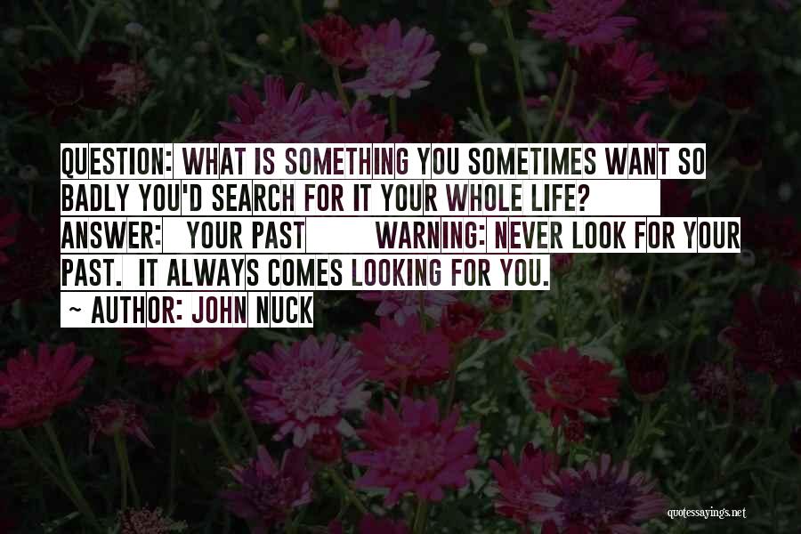 John Nuck Quotes: Question: What Is Something You Sometimes Want So Badly You'd Search For It Your Whole Life? Answer: Your Past Warning: