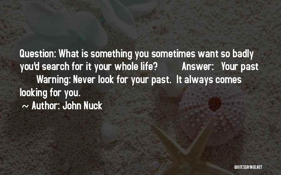 John Nuck Quotes: Question: What Is Something You Sometimes Want So Badly You'd Search For It Your Whole Life? Answer: Your Past Warning: