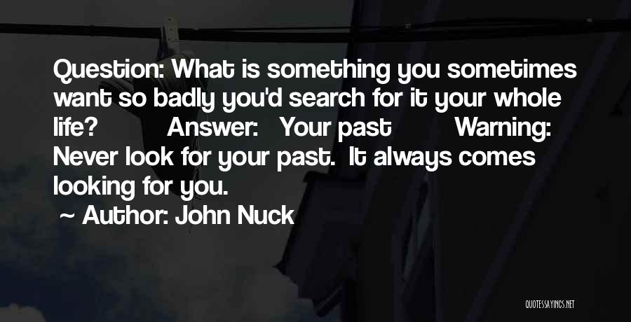 John Nuck Quotes: Question: What Is Something You Sometimes Want So Badly You'd Search For It Your Whole Life? Answer: Your Past Warning: