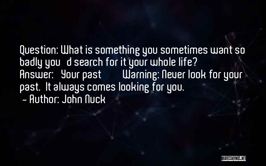 John Nuck Quotes: Question: What Is Something You Sometimes Want So Badly You'd Search For It Your Whole Life? Answer: Your Past Warning: