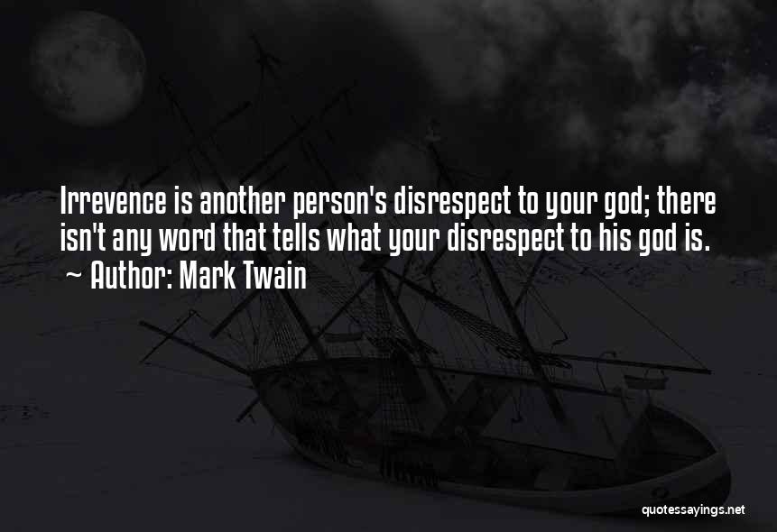 Mark Twain Quotes: Irrevence Is Another Person's Disrespect To Your God; There Isn't Any Word That Tells What Your Disrespect To His God