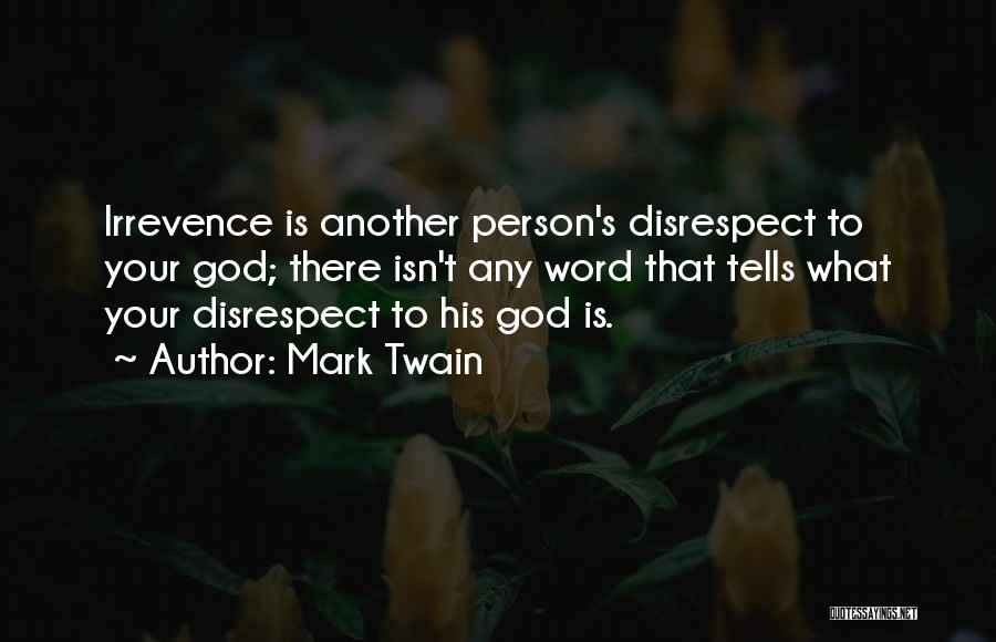 Mark Twain Quotes: Irrevence Is Another Person's Disrespect To Your God; There Isn't Any Word That Tells What Your Disrespect To His God