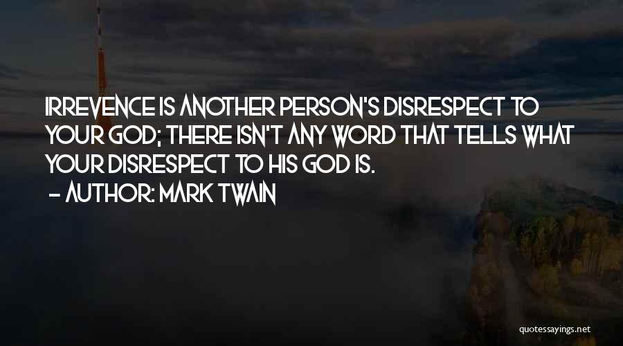Mark Twain Quotes: Irrevence Is Another Person's Disrespect To Your God; There Isn't Any Word That Tells What Your Disrespect To His God