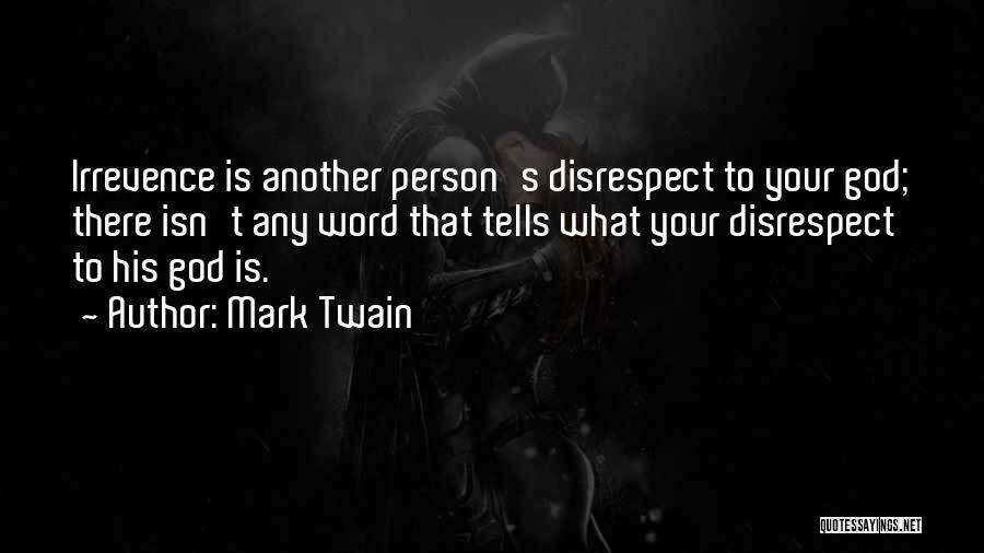 Mark Twain Quotes: Irrevence Is Another Person's Disrespect To Your God; There Isn't Any Word That Tells What Your Disrespect To His God