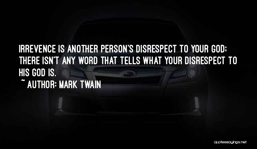 Mark Twain Quotes: Irrevence Is Another Person's Disrespect To Your God; There Isn't Any Word That Tells What Your Disrespect To His God